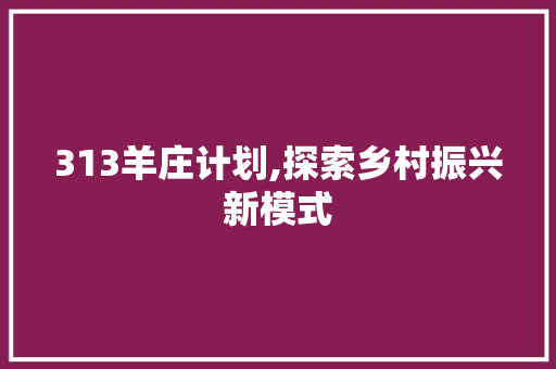 313羊庄计划,探索乡村振兴新模式