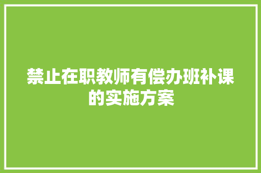 禁止在职教师有偿办班补课的实施方案 写作素材