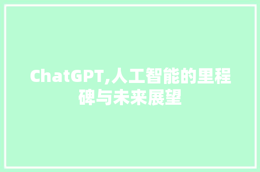 ChatGPT,人工智能的里程碑与未来展望