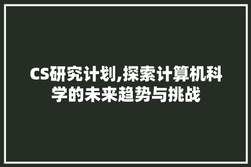 CS研究计划,探索计算机科学的未来趋势与挑战 简历模板