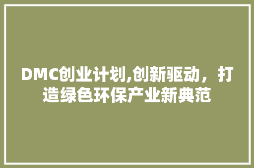 DMC创业计划,创新驱动，打造绿色环保产业新典范