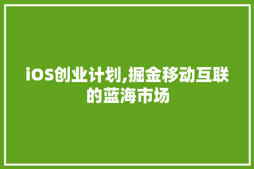 iOS创业计划,掘金移动互联的蓝海市场