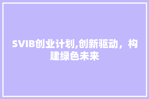 SVIB创业计划,创新驱动，构建绿色未来