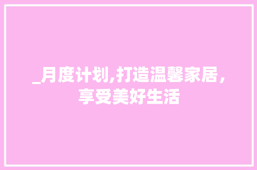 _月度计划,打造温馨家居，享受美好生活