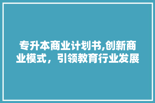 专升本商业计划书,创新商业模式，引领教育行业发展