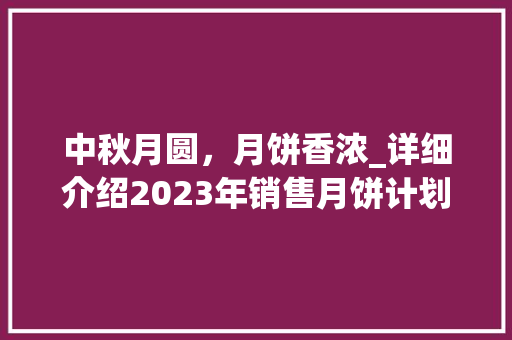 中秋月圆，月饼香浓_详细介绍2023年销售月饼计划 词汇积累