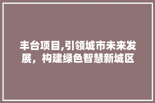 丰台项目,引领城市未来发展，构建绿色智慧新城区