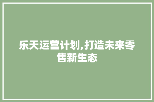 乐天运营计划,打造未来零售新生态