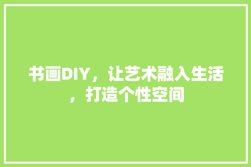 书画DIY，让艺术融入生活，打造个性空间