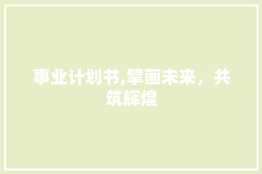 事业计划书,擘画未来，共筑辉煌