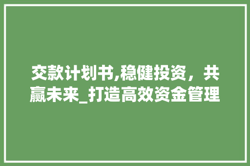 交款计划书,稳健投资，共赢未来_打造高效资金管理步骤