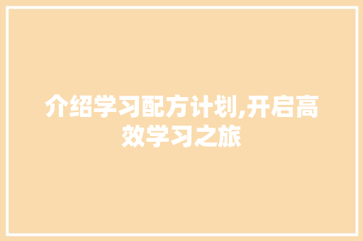 介绍学习配方计划,开启高效学习之旅