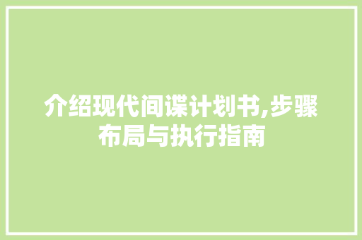 介绍现代间谍计划书,步骤布局与执行指南 范文赏析