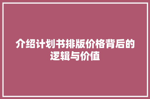 介绍计划书排版价格背后的逻辑与价值