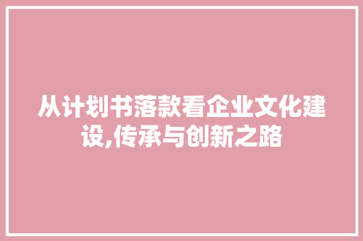 从计划书落款看企业文化建设,传承与创新之路