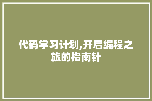 代码学习计划,开启编程之旅的指南针