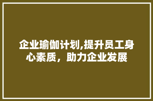 企业瑜伽计划,提升员工身心素质，助力企业发展
