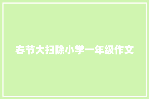 春节大扫除小学一年级作文 写作社区