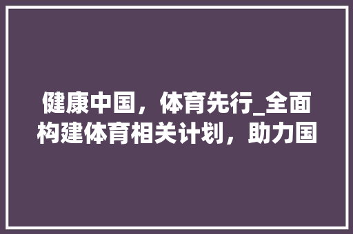 健康中国，体育先行_全面构建体育相关计划，助力国家发展 诗歌创作