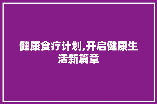 健康食疗计划,开启健康生活新篇章