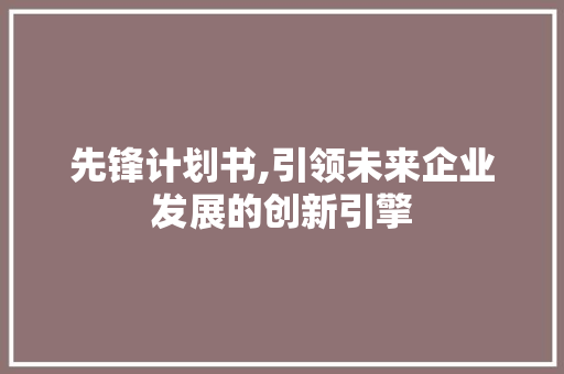 先锋计划书,引领未来企业发展的创新引擎
