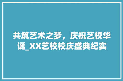 共筑艺术之梦，庆祝艺校华诞_XX艺校校庆盛典纪实