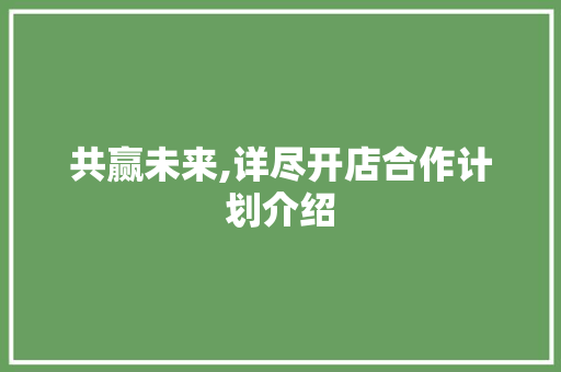 共赢未来,详尽开店合作计划介绍