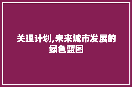关理计划,未来城市发展的绿色蓝图