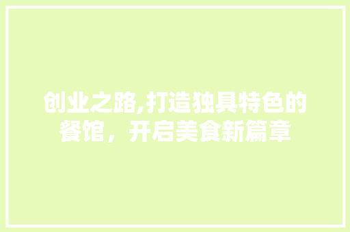 创业之路,打造独具特色的餐馆，开启美食新篇章