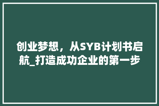 创业梦想，从SYB计划书启航_打造成功企业的第一步