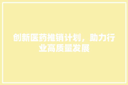 创新医药推销计划，助力行业高质量发展