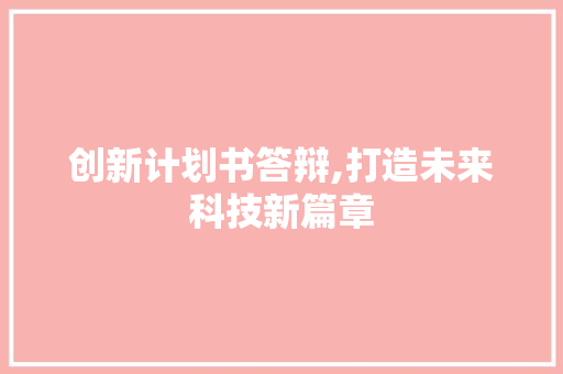 创新计划书答辩,打造未来科技新篇章