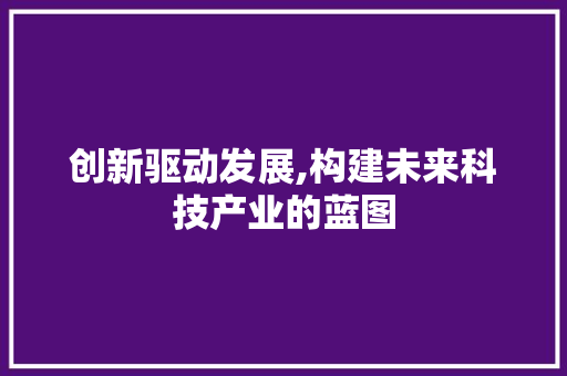 创新驱动发展,构建未来科技产业的蓝图