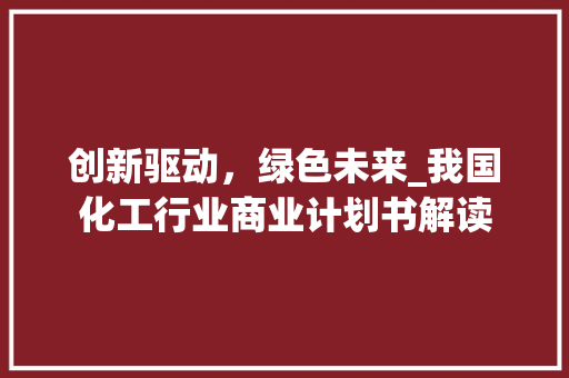 创新驱动，绿色未来_我国化工行业商业计划书解读