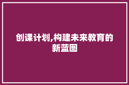 创课计划,构建未来教育的新蓝图