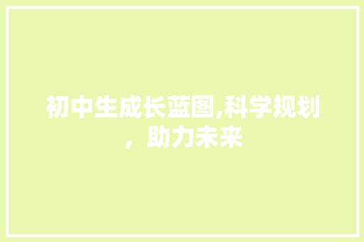 初中生成长蓝图,科学规划，助力未来