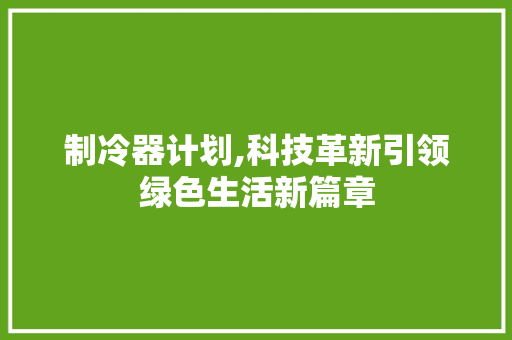 制冷器计划,科技革新引领绿色生活新篇章