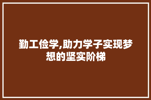 勤工俭学,助力学子实现梦想的坚实阶梯