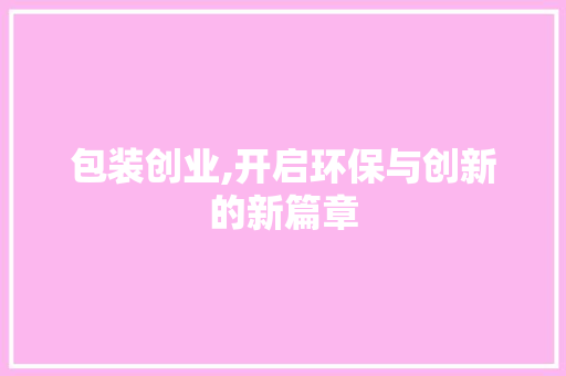 包装创业,开启环保与创新的新篇章