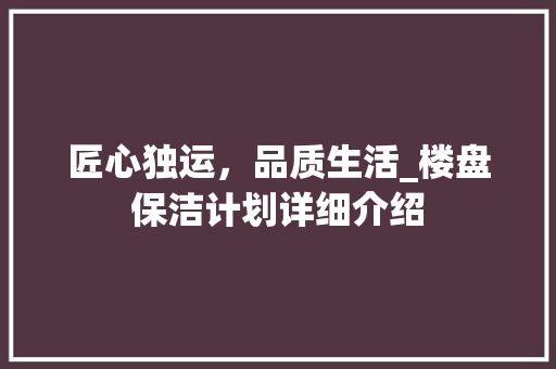 匠心独运，品质生活_楼盘保洁计划详细介绍