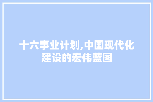 十六事业计划,中国现代化建设的宏伟蓝图