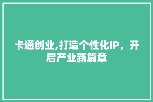 卡通创业,打造个性化IP，开启产业新篇章