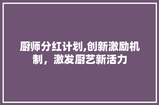 厨师分红计划,创新激励机制，激发厨艺新活力