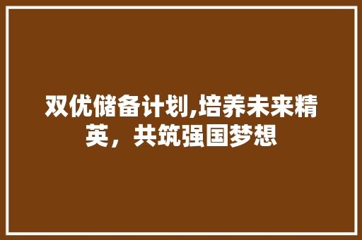 双优储备计划,培养未来精英，共筑强国梦想