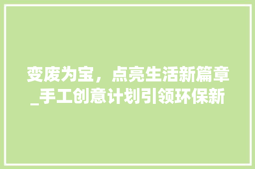 变废为宝，点亮生活新篇章_手工创意计划引领环保新风尚