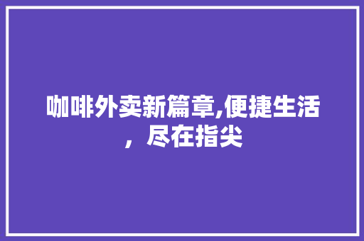 咖啡外卖新篇章,便捷生活，尽在指尖 范文赏析