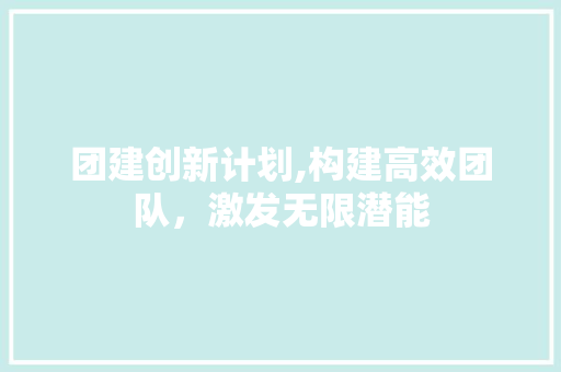 团建创新计划,构建高效团队，激发无限潜能