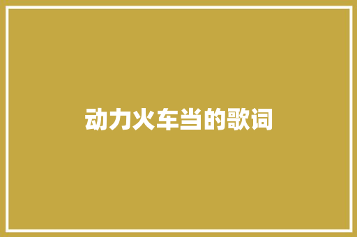 动力火车当的歌词 写作社区