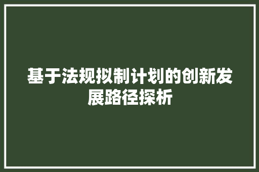 基于法规拟制计划的创新发展路径探析