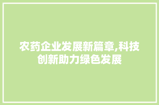 农药企业发展新篇章,科技创新助力绿色发展